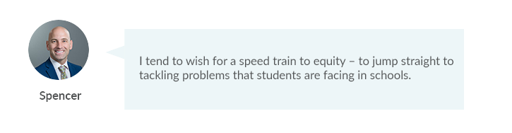 I tend to wish for a speed train to equity – to jump straight to tackling problems that students are facing in schools.