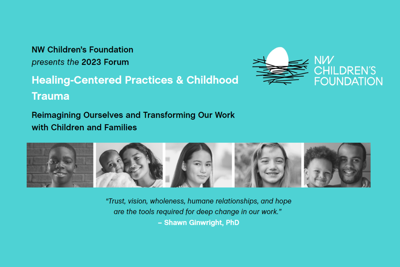 Light blue background. Title on top left "NW Children's Foundation presents our 2023 Forum" with NW children's Foundation logo top right. Centered in the middle says "Healing-Centered Practices & Childhood Trauma" with the date, time and photos of kids.