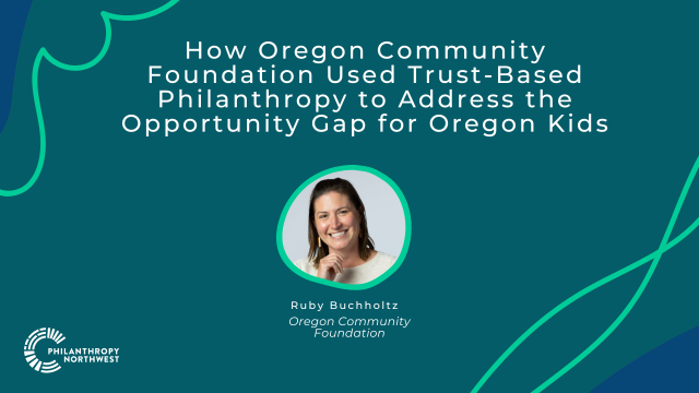 Ocean blue graphic with emerald green and blueberry blue blob shapes in the corners. The title reads "How Oregon Community Foundation Used Trust-Based Philanthropy in their Efforts to Address the Opportunity Gap for Oregon Kids". Headshot for Ruby Buchhol