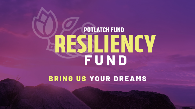 Potlach Fund Resiliency Fund "Bring Us Your Dreams"