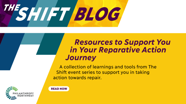 The Shift Blog: Resources to Support You in Your Reparative Action Journey. A collection of learnings and tools from The Shift event series to support you in taking action towards repair with a read now button and the Philanthropy Northwest logo