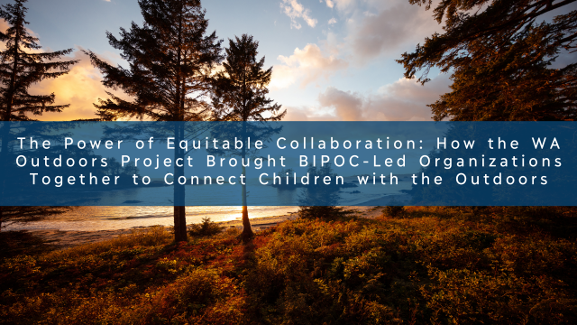 Blog title: The Power of Equitable Collaboration: How the WA Outdoors Project Brought BIPOC-Led Organizations Together to Connect Children with the Outdoors over an image of trees from the Pacific Northwest