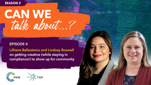 Graphic promoting Philanthropy Northwest and The Giving Practice’s podcast Can We Talk About…? Season 3, Episode 4. The text reads: “Lilliane Ballesteros and Lindsay Boswell on getting creative (while staying in compliance!) to show up for community.” 