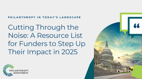 Graphic titled “Cutting Through the Noise: A Resource List for Funders to Step Up Their Impact in 2025” under the heading “Philanthropy in the New Administration.” The design includes the Philanthropy Northwest logo and a image of the U.S. Capitol.