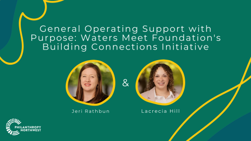 Graphic with teal background featuring text: “General Operating Support with Purpose: Waters Meet Foundation's Building Connections Initiative.” Below are two circular photos with names: Jeri Rathbun and Lacrecia Hill. Philanthropy Northwest logo appears in the lower left corner with abstract yellow line accents across the design.