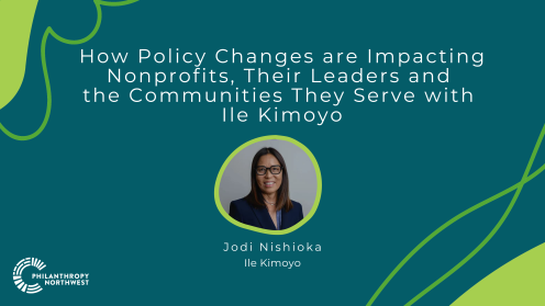 Graphic with grass and lime abstract shapes featuring the title, “How Policy Changes are Impacting Nonprofits, Their Leaders and the Communities They Serve,” with a circular headshot of Jodi Nishioka of Ile Kimoyo at center. Philanthropy Northwest logo appears in the lower left corner.