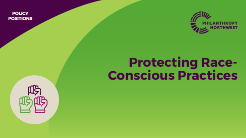 A grass and plum colored graphic titled “Policy Position: Protecting Race-Conscious Practices” features the Philanthropy Northwest logo in the top right corner. On the left, there is an icon of three raised fists outlined in plum, ube and grass symbolizing solidarity and equity.