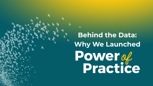 Graphic with a teal-to-yellow gradient background and a flock of light teal birds sweeping upward from the lower left. White text reads, “Behind the Data: Why We Launched Power of Practice,” with “of” in yellow script.