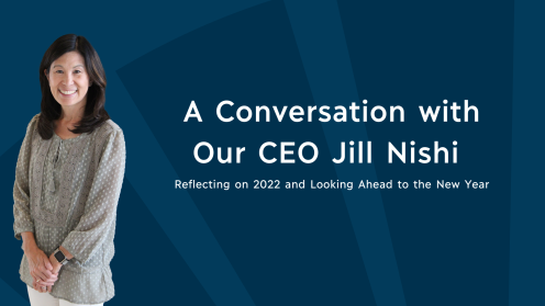 Graphic with a dark teal background and white text reading, “A Conversation with Our CEO Jill Nishi: Reflecting on 2022 and Looking Ahead to the New Year.” Jill Nishi is pictured standing on the left.