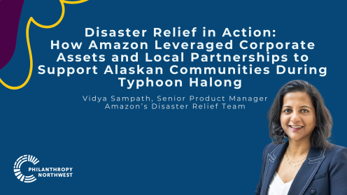 Graphic with a dark blue background and white text reading, “Disaster Relief in Action: How Amazon Leveraged Corporate Assets and Local Partnerships to Support Alaskan Communities During Typhoon Halong.” Subtext reads, “Vidya Sampath, Senior Product Manager, Amazon’s Disaster Relief Team.” Vidya Sampath is pictured on the right, with the Philanthropy Northwest logo in the lower left.