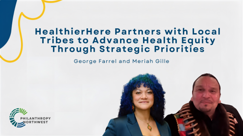 Graphic with a light gray background and blue text reading, “HealthierHere Partners with Local Tribes to Advance Health Equity Through Strategic Priorities.” Subtext reads, “George Farrel and Meriah Gille.” Their headshots appear in the lower right, with the Philanthropy Northwest logo in the lower left.