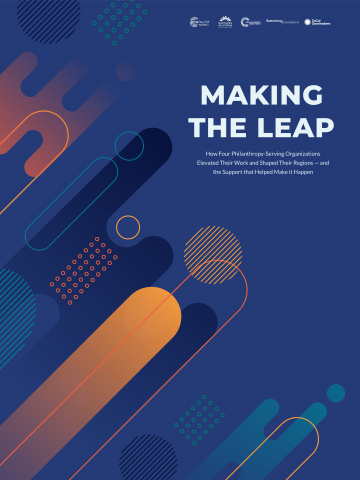 Cover design + title: Making the Leap. How Four Philanthropy-Serving Organizations Elevated Their Work and Shaped Their Regions -- and the Support that Helped Make it Happen.